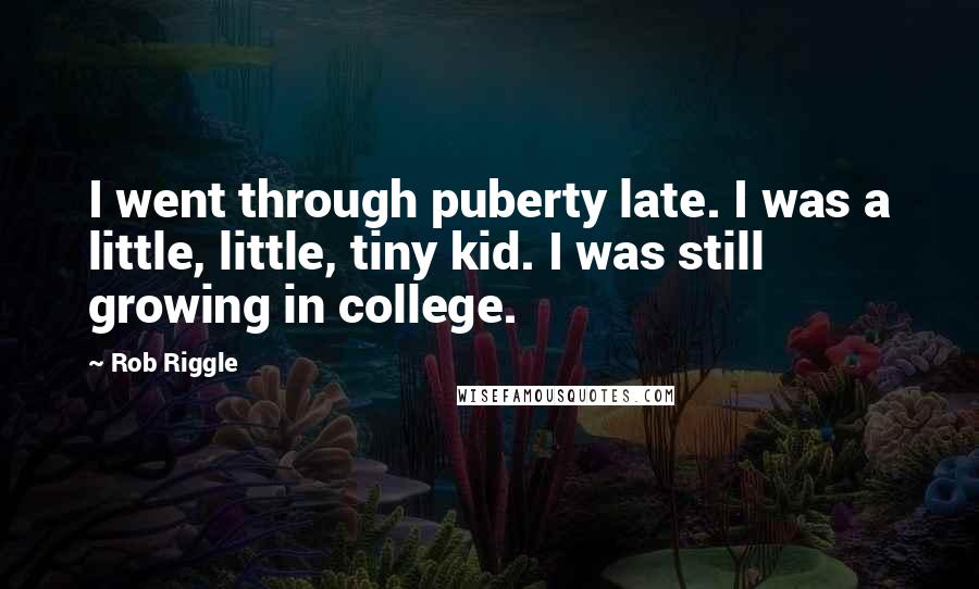 Rob Riggle Quotes: I went through puberty late. I was a little, little, tiny kid. I was still growing in college.
