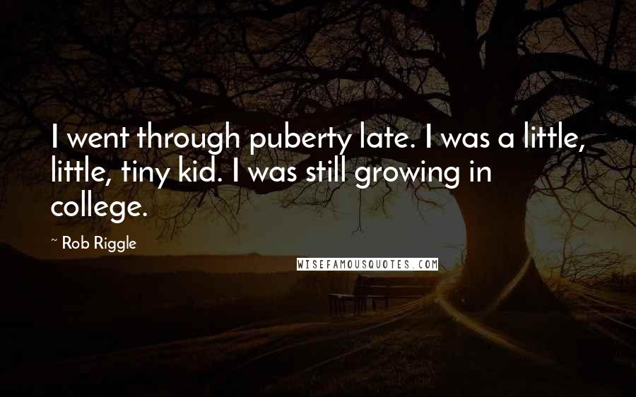 Rob Riggle Quotes: I went through puberty late. I was a little, little, tiny kid. I was still growing in college.