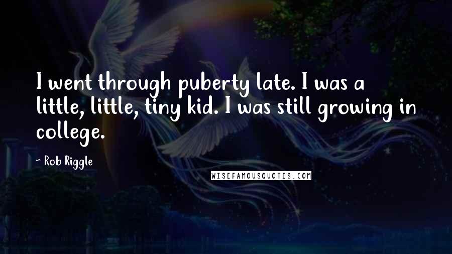 Rob Riggle Quotes: I went through puberty late. I was a little, little, tiny kid. I was still growing in college.