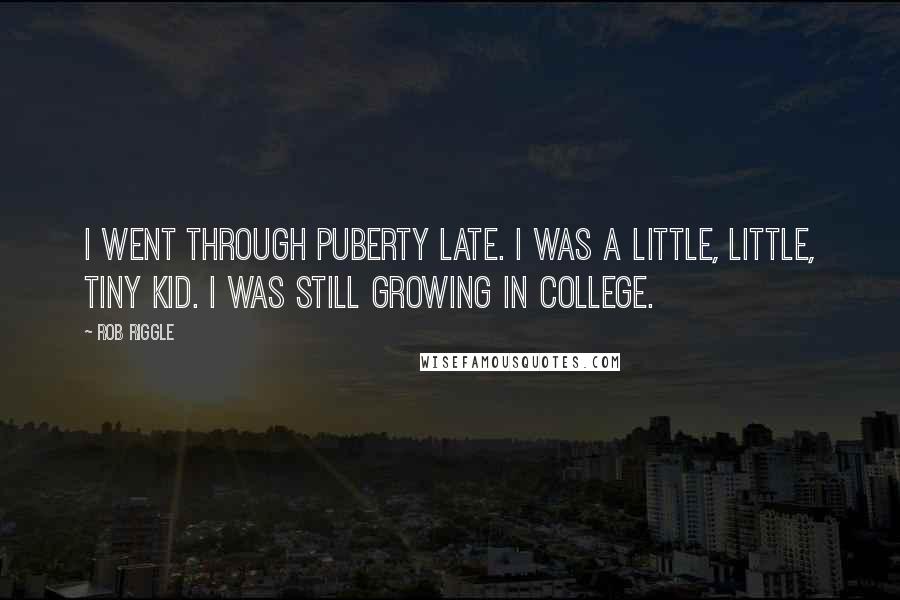 Rob Riggle Quotes: I went through puberty late. I was a little, little, tiny kid. I was still growing in college.