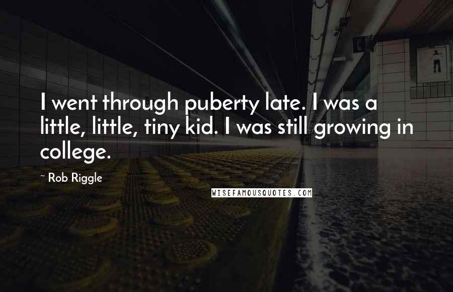 Rob Riggle Quotes: I went through puberty late. I was a little, little, tiny kid. I was still growing in college.
