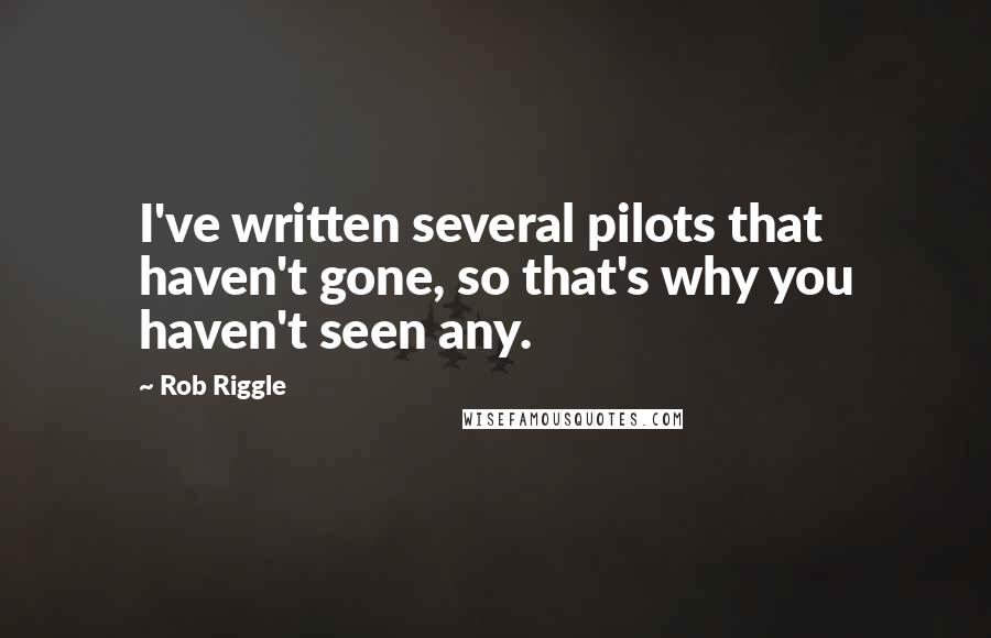Rob Riggle Quotes: I've written several pilots that haven't gone, so that's why you haven't seen any.