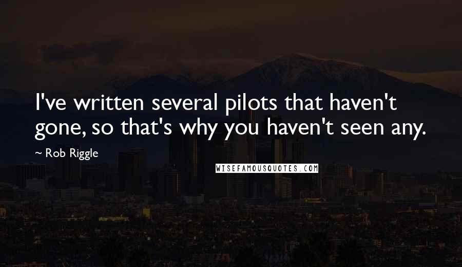 Rob Riggle Quotes: I've written several pilots that haven't gone, so that's why you haven't seen any.