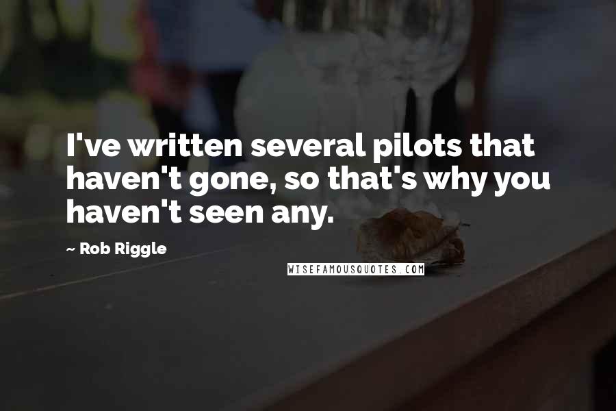 Rob Riggle Quotes: I've written several pilots that haven't gone, so that's why you haven't seen any.