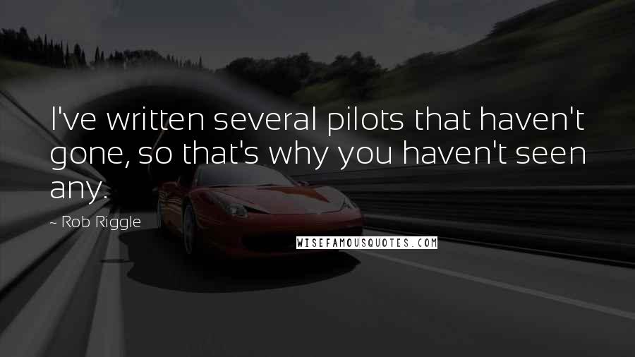 Rob Riggle Quotes: I've written several pilots that haven't gone, so that's why you haven't seen any.