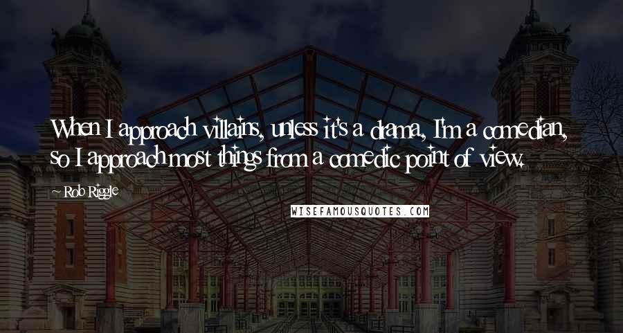 Rob Riggle Quotes: When I approach villains, unless it's a drama, I'm a comedian, so I approach most things from a comedic point of view.