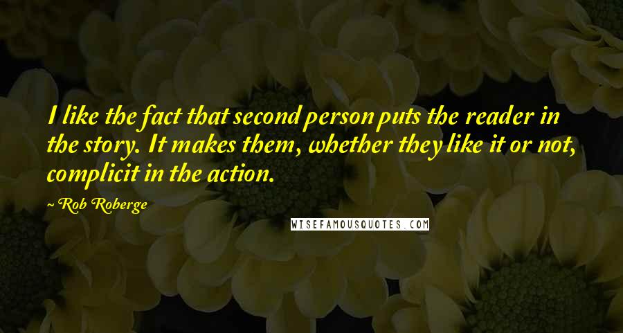 Rob Roberge Quotes: I like the fact that second person puts the reader in the story. It makes them, whether they like it or not, complicit in the action.