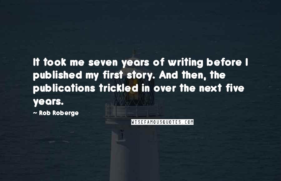 Rob Roberge Quotes: It took me seven years of writing before I published my first story. And then, the publications trickled in over the next five years.