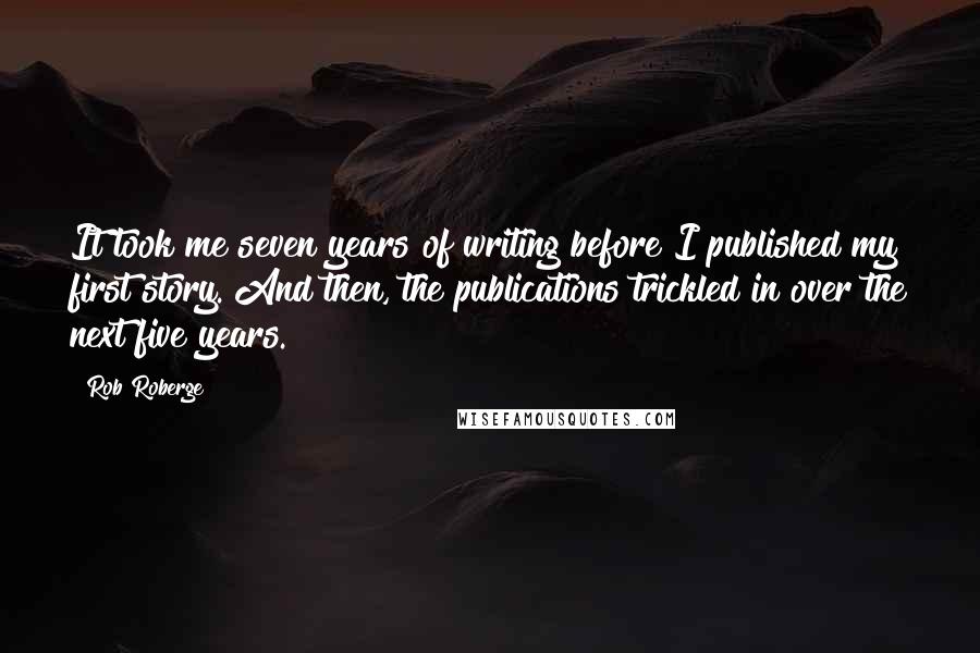 Rob Roberge Quotes: It took me seven years of writing before I published my first story. And then, the publications trickled in over the next five years.