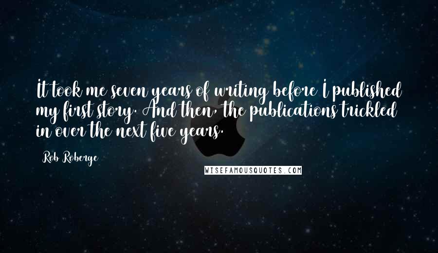 Rob Roberge Quotes: It took me seven years of writing before I published my first story. And then, the publications trickled in over the next five years.