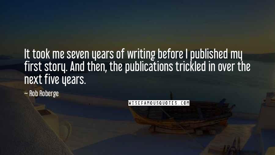 Rob Roberge Quotes: It took me seven years of writing before I published my first story. And then, the publications trickled in over the next five years.