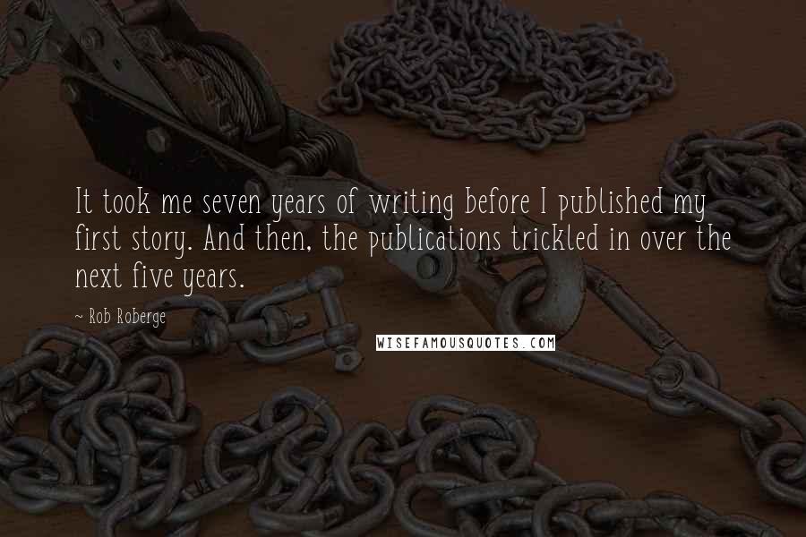 Rob Roberge Quotes: It took me seven years of writing before I published my first story. And then, the publications trickled in over the next five years.