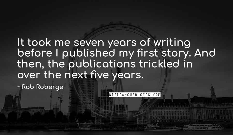 Rob Roberge Quotes: It took me seven years of writing before I published my first story. And then, the publications trickled in over the next five years.