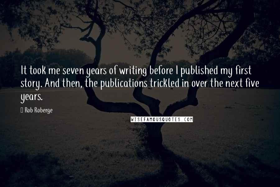 Rob Roberge Quotes: It took me seven years of writing before I published my first story. And then, the publications trickled in over the next five years.