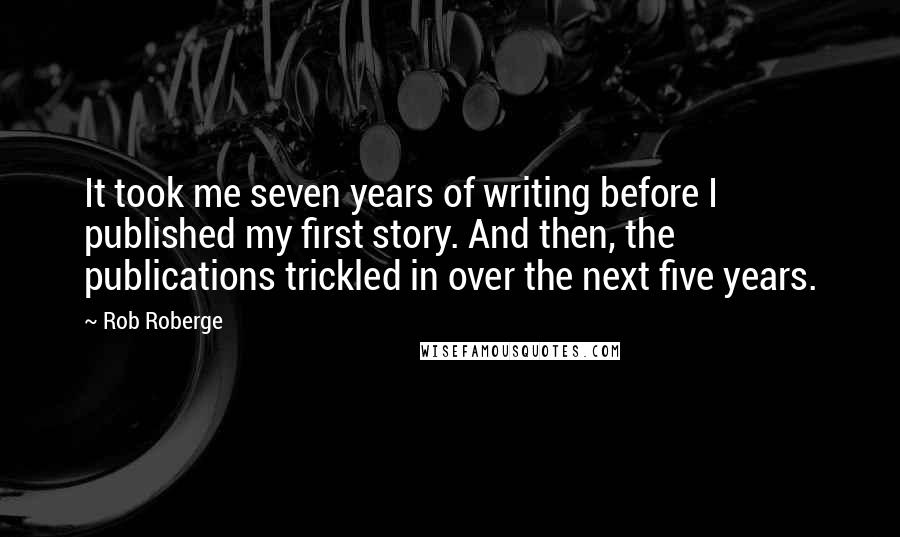 Rob Roberge Quotes: It took me seven years of writing before I published my first story. And then, the publications trickled in over the next five years.