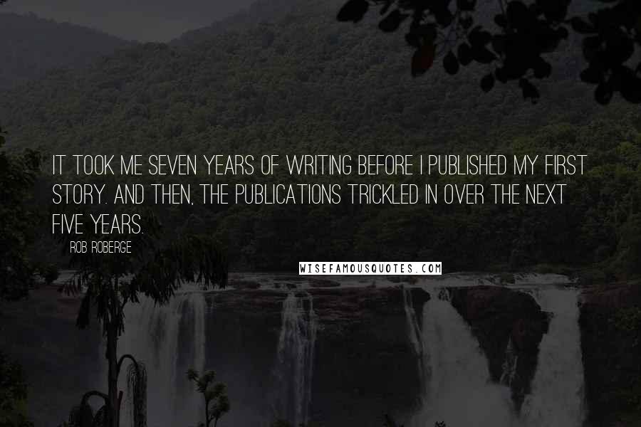 Rob Roberge Quotes: It took me seven years of writing before I published my first story. And then, the publications trickled in over the next five years.