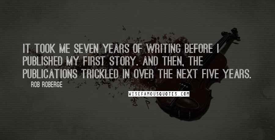 Rob Roberge Quotes: It took me seven years of writing before I published my first story. And then, the publications trickled in over the next five years.