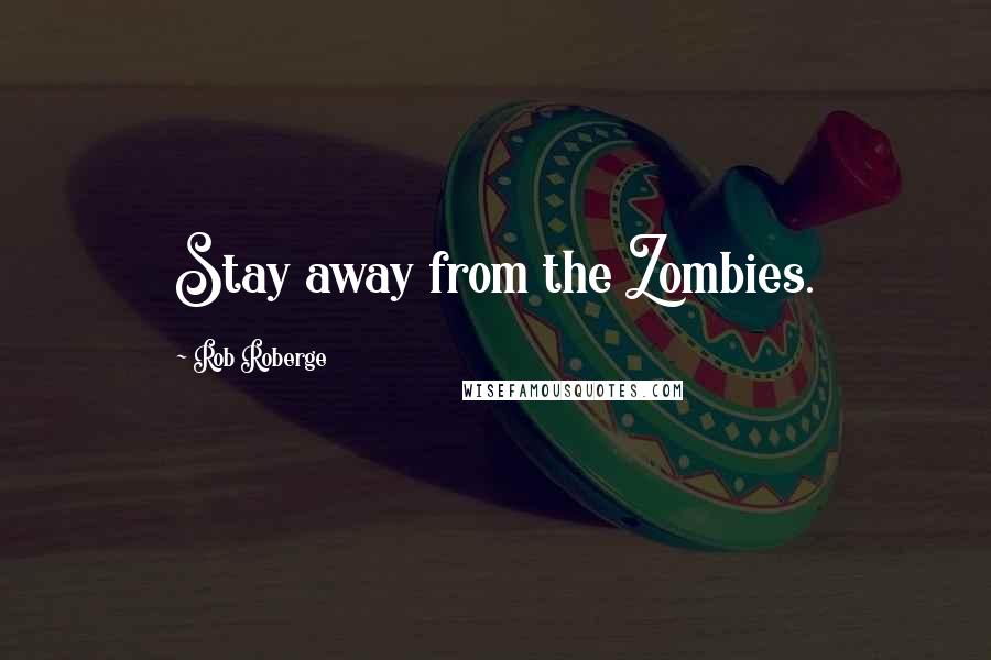 Rob Roberge Quotes: Stay away from the Zombies.