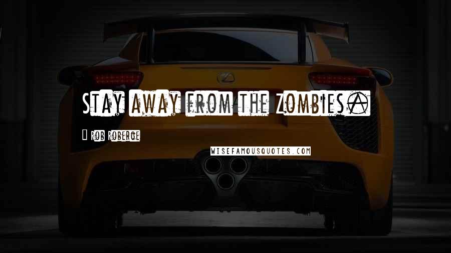 Rob Roberge Quotes: Stay away from the Zombies.