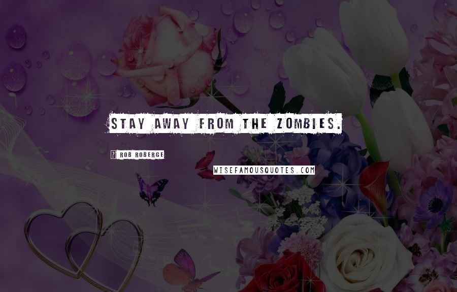 Rob Roberge Quotes: Stay away from the Zombies.