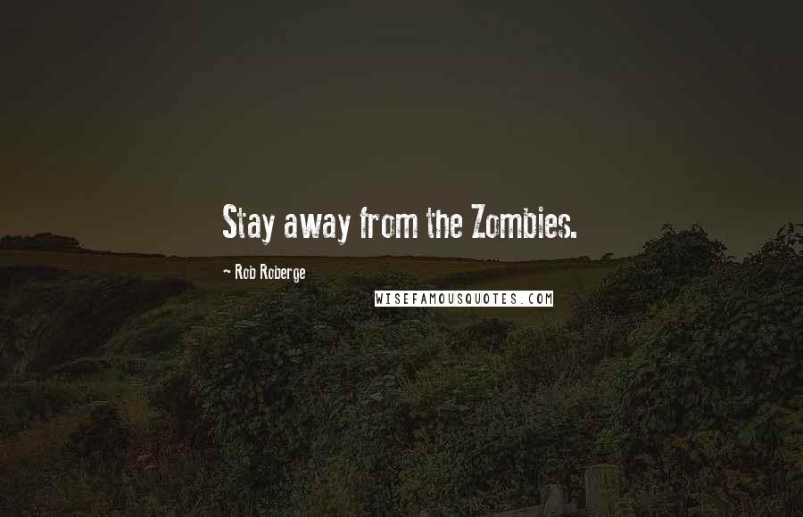 Rob Roberge Quotes: Stay away from the Zombies.