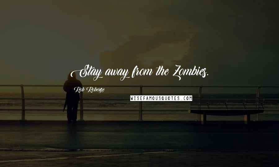 Rob Roberge Quotes: Stay away from the Zombies.