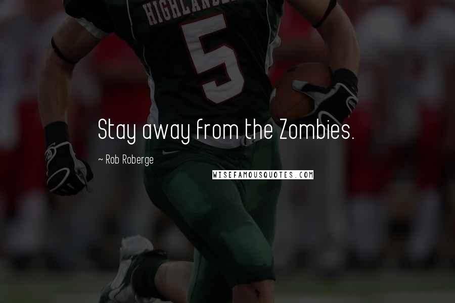 Rob Roberge Quotes: Stay away from the Zombies.