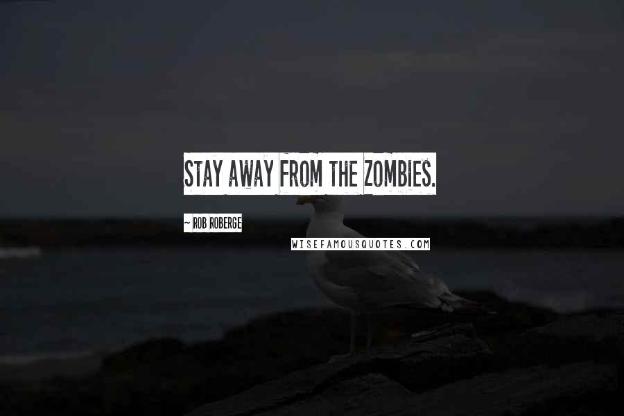 Rob Roberge Quotes: Stay away from the Zombies.