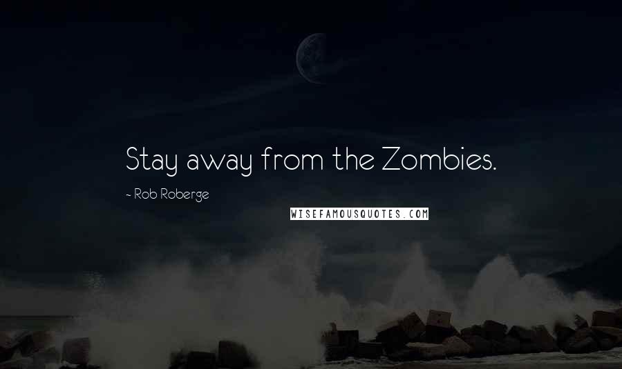 Rob Roberge Quotes: Stay away from the Zombies.
