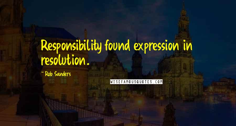 Rob Sanders Quotes: Responsibility found expression in resolution.