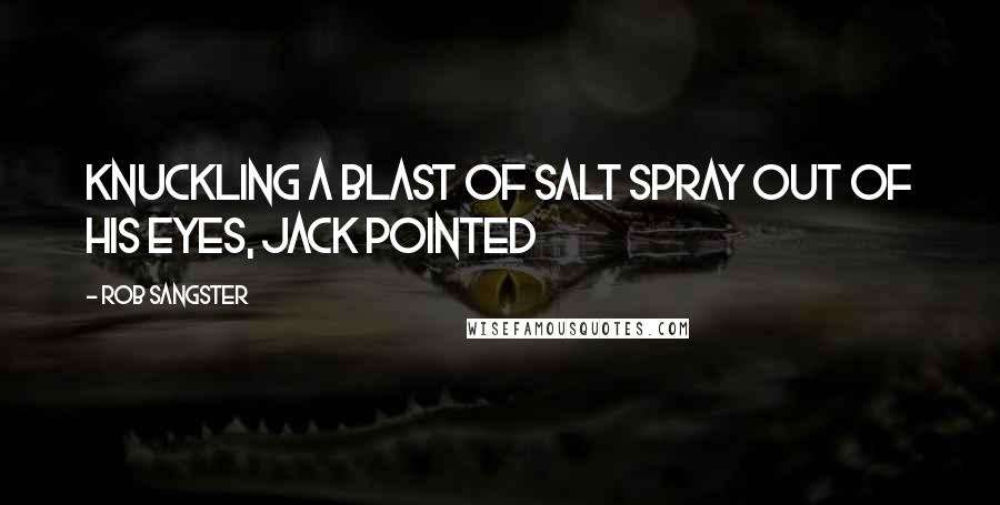 Rob Sangster Quotes: Knuckling a blast of salt spray out of his eyes, Jack pointed