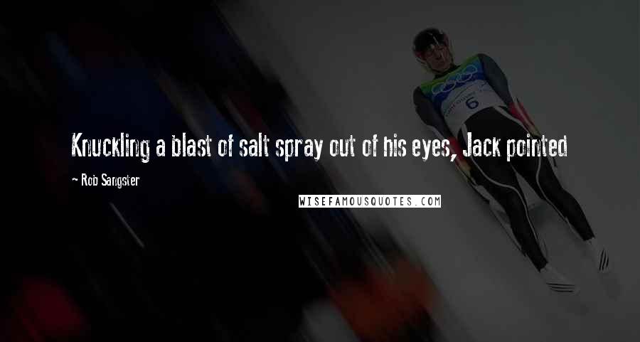 Rob Sangster Quotes: Knuckling a blast of salt spray out of his eyes, Jack pointed