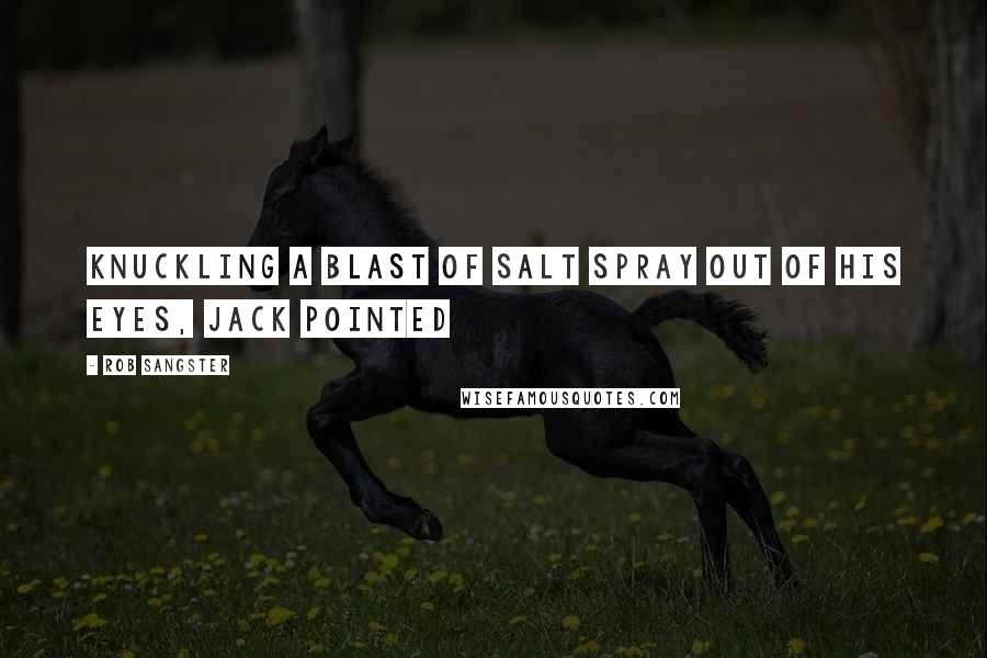 Rob Sangster Quotes: Knuckling a blast of salt spray out of his eyes, Jack pointed
