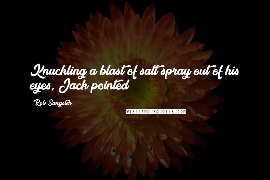 Rob Sangster Quotes: Knuckling a blast of salt spray out of his eyes, Jack pointed