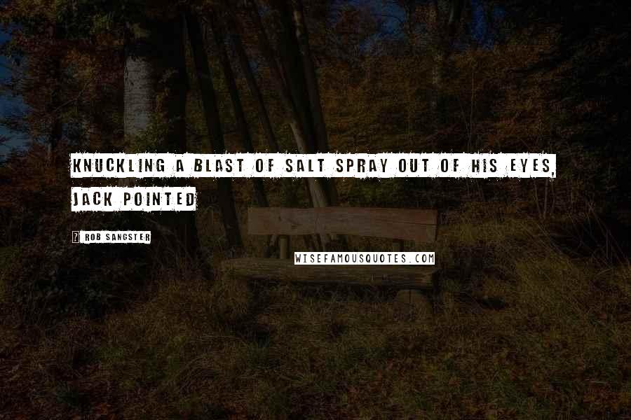 Rob Sangster Quotes: Knuckling a blast of salt spray out of his eyes, Jack pointed