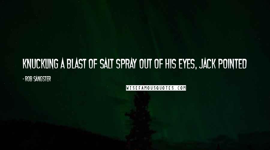 Rob Sangster Quotes: Knuckling a blast of salt spray out of his eyes, Jack pointed