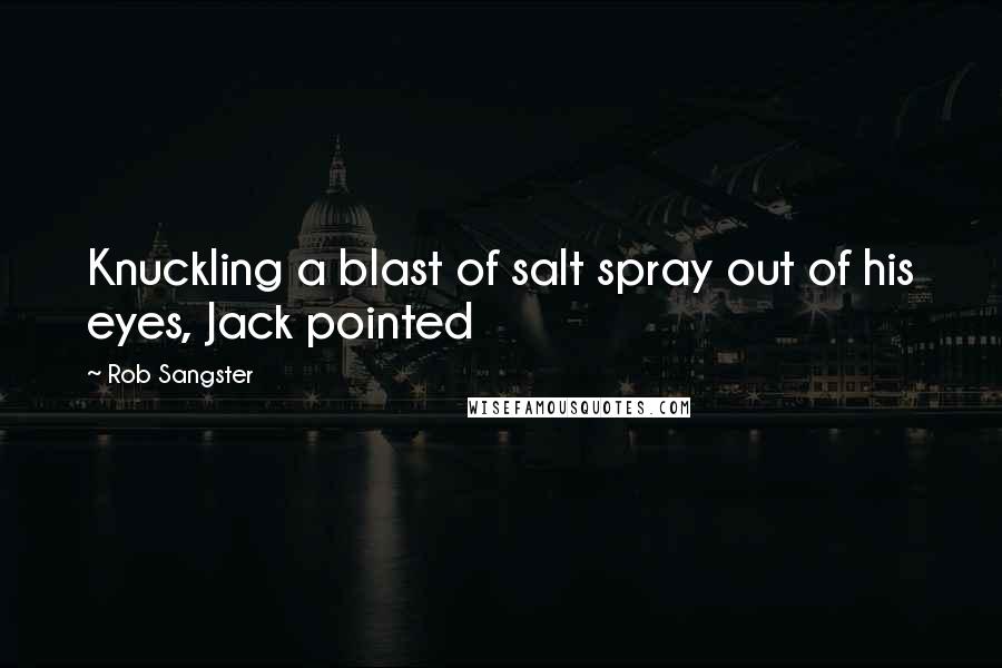 Rob Sangster Quotes: Knuckling a blast of salt spray out of his eyes, Jack pointed