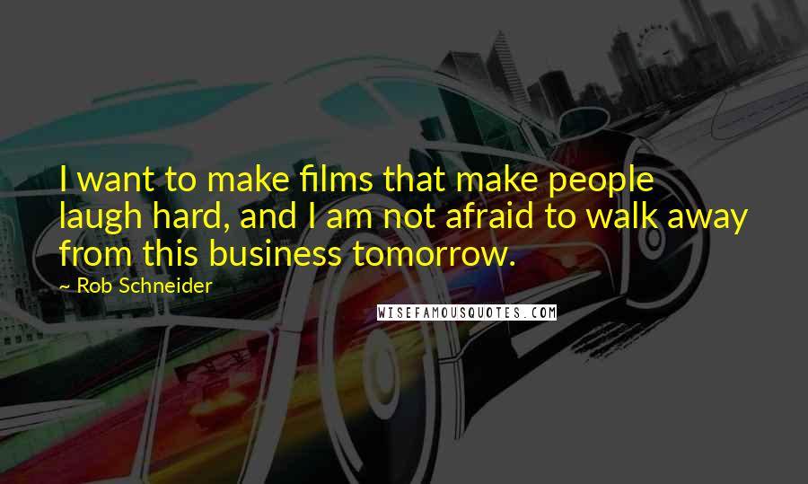 Rob Schneider Quotes: I want to make films that make people laugh hard, and I am not afraid to walk away from this business tomorrow.