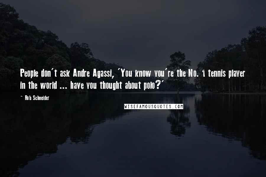 Rob Schneider Quotes: People don't ask Andre Agassi, 'You know you're the No. 1 tennis player in the world ... have you thought about polo?'