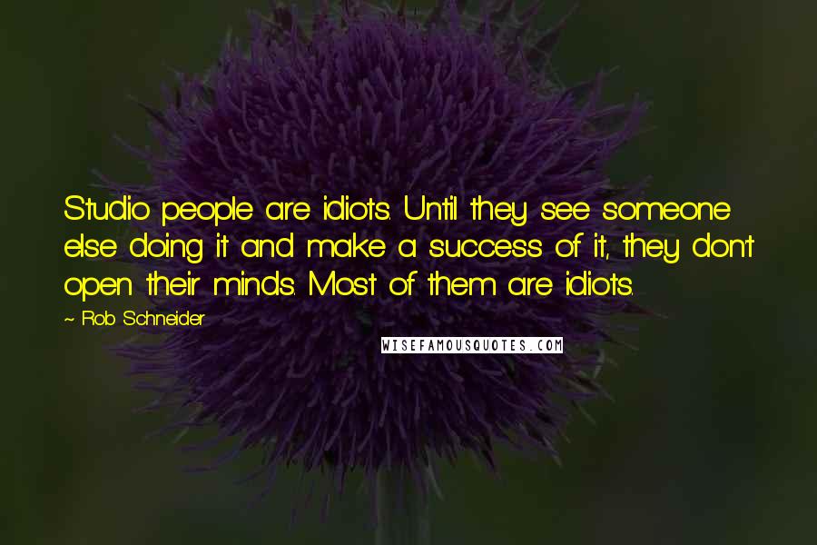 Rob Schneider Quotes: Studio people are idiots. Until they see someone else doing it and make a success of it, they don't open their minds. Most of them are idiots.