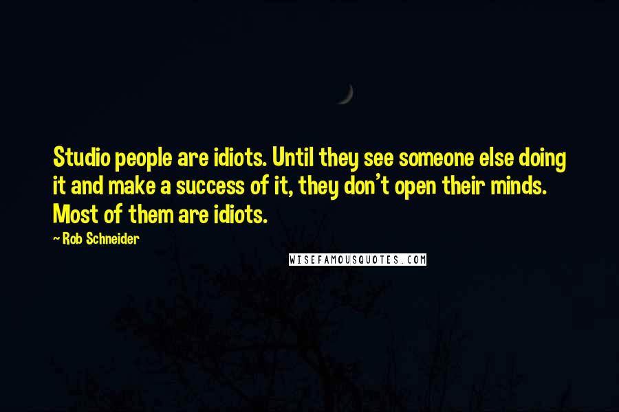 Rob Schneider Quotes: Studio people are idiots. Until they see someone else doing it and make a success of it, they don't open their minds. Most of them are idiots.