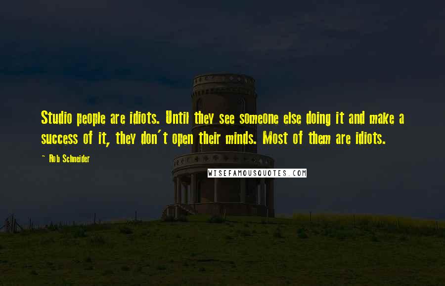 Rob Schneider Quotes: Studio people are idiots. Until they see someone else doing it and make a success of it, they don't open their minds. Most of them are idiots.