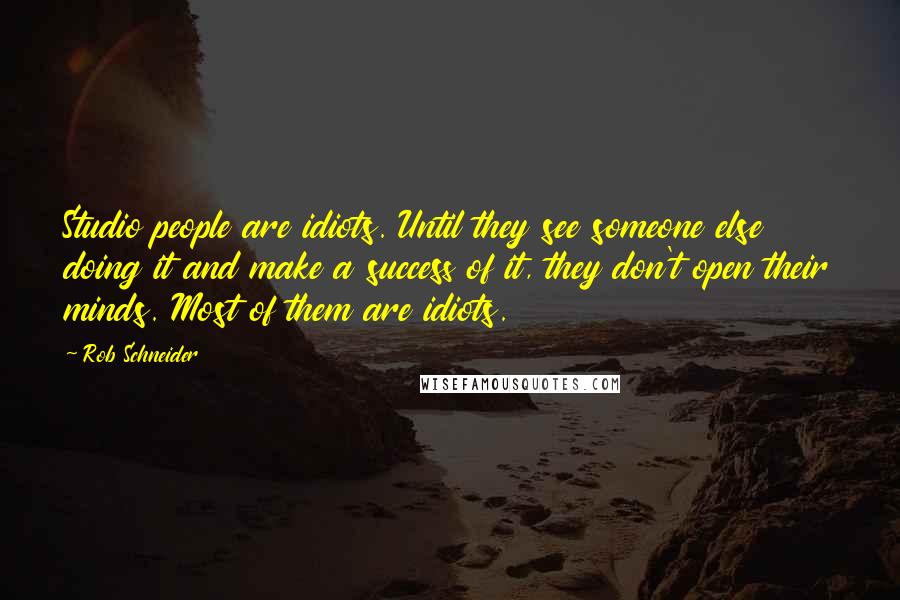 Rob Schneider Quotes: Studio people are idiots. Until they see someone else doing it and make a success of it, they don't open their minds. Most of them are idiots.