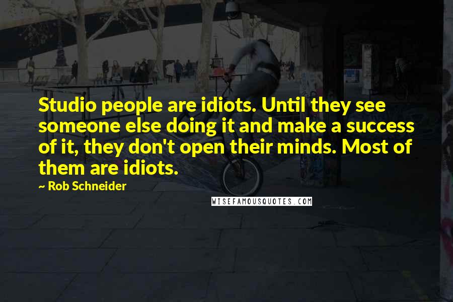 Rob Schneider Quotes: Studio people are idiots. Until they see someone else doing it and make a success of it, they don't open their minds. Most of them are idiots.