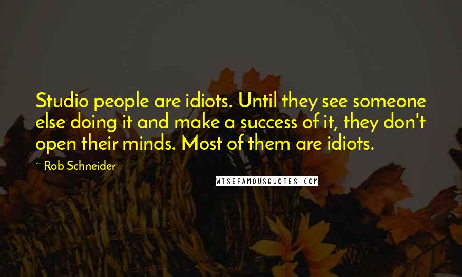 Rob Schneider Quotes: Studio people are idiots. Until they see someone else doing it and make a success of it, they don't open their minds. Most of them are idiots.