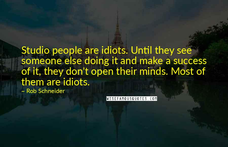 Rob Schneider Quotes: Studio people are idiots. Until they see someone else doing it and make a success of it, they don't open their minds. Most of them are idiots.