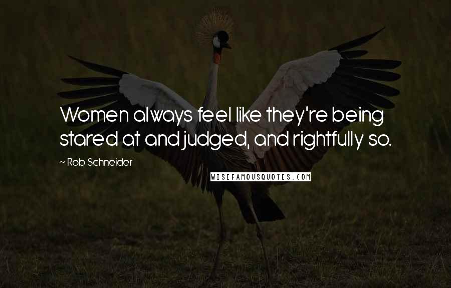 Rob Schneider Quotes: Women always feel like they're being stared at and judged, and rightfully so.