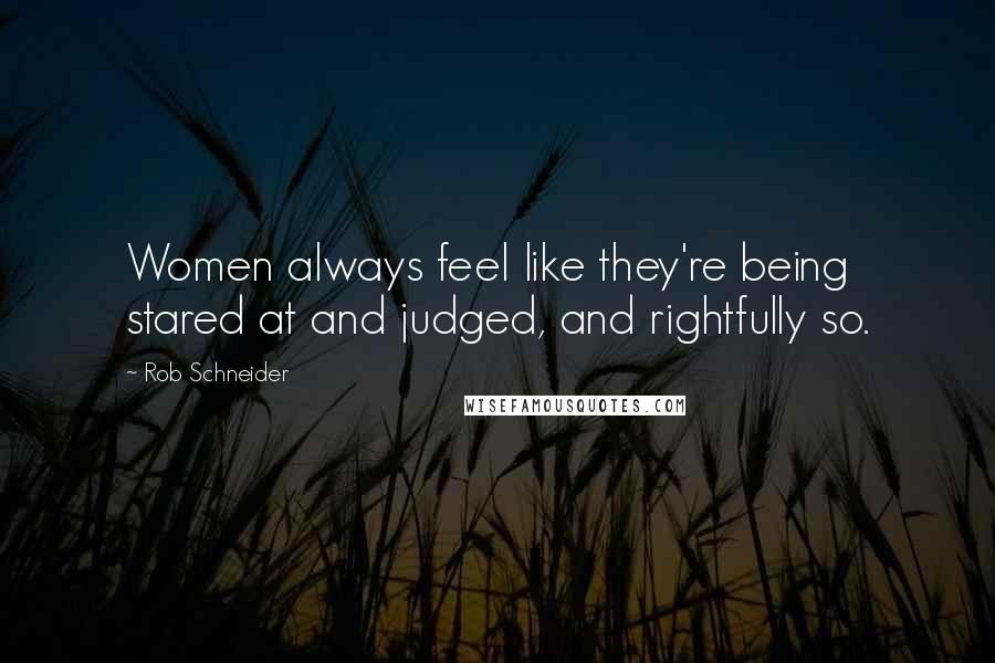 Rob Schneider Quotes: Women always feel like they're being stared at and judged, and rightfully so.