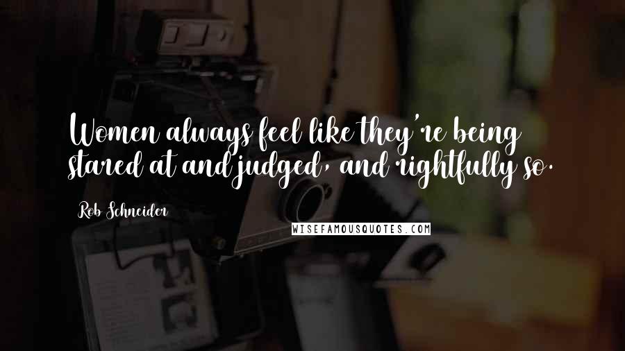 Rob Schneider Quotes: Women always feel like they're being stared at and judged, and rightfully so.