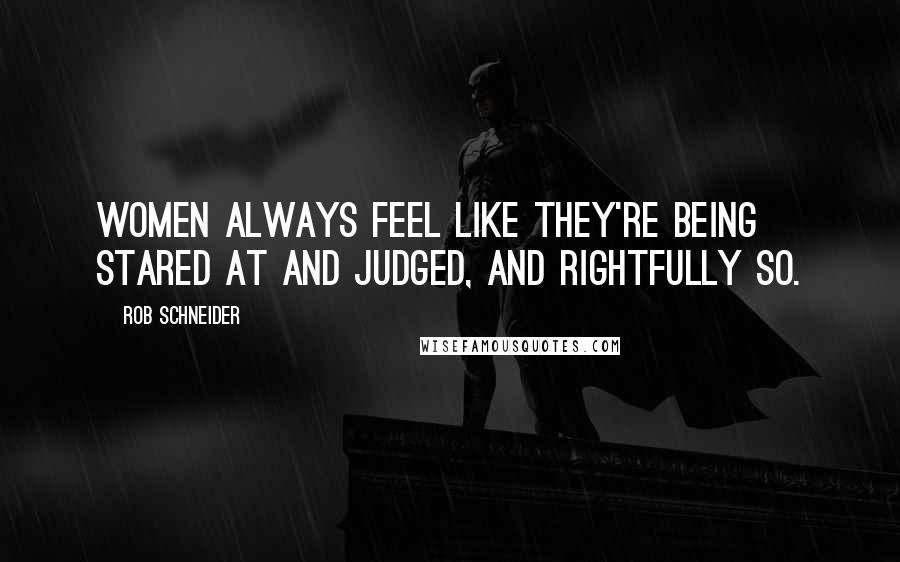 Rob Schneider Quotes: Women always feel like they're being stared at and judged, and rightfully so.